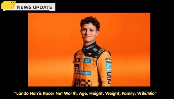 Lando Norris Racer Net Worth, Age, Height. Weight, Family, Wiki/Bio 